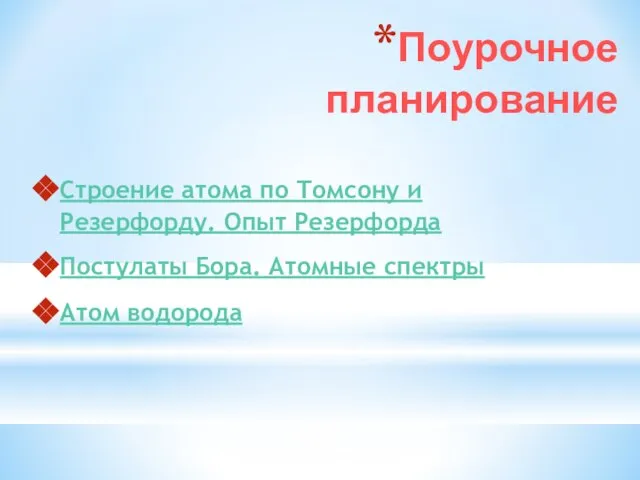 Поурочное планирование Строение атома по Томсону и Резерфорду. Опыт Резерфорда Постулаты Бора. Атомные спектры Атом водорода