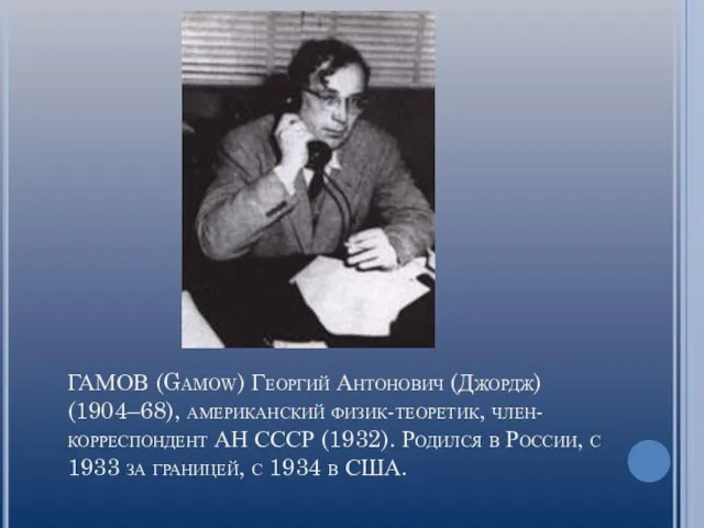 ГАМОВ (Gamow) Георгий Антонович (Джордж) (1904–68), американский физик-теоретик, член-корреспондент АН СССР (1932).