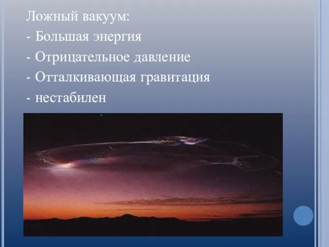 Ложный вакуум: - Большая энергия - Отрицательное давление - Отталкивающая гравитация - нестабилен