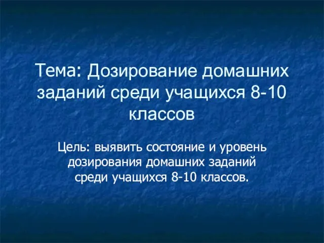 Тема: Дозирование домашних заданий среди учащихся 8-10 классов Цель: выявить состояние и