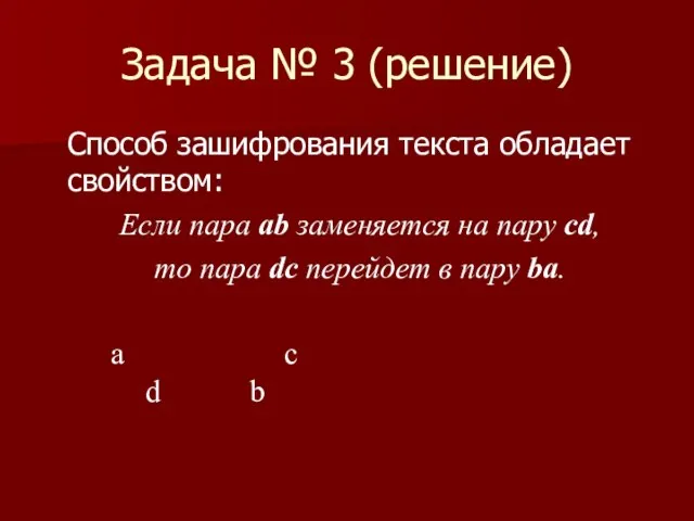 Задача № 3 (решение) Способ зашифрования текста обладает свойством: Если пара ab