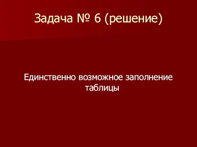 Задача № 6 (решение) Единственно возможное заполнение таблицы