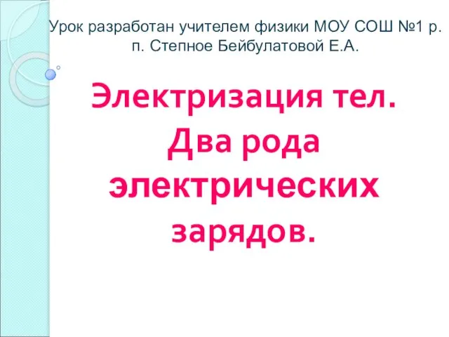 Электризация тел. Два рода электрических зарядов. Урок разработан учителем физики МОУ СОШ