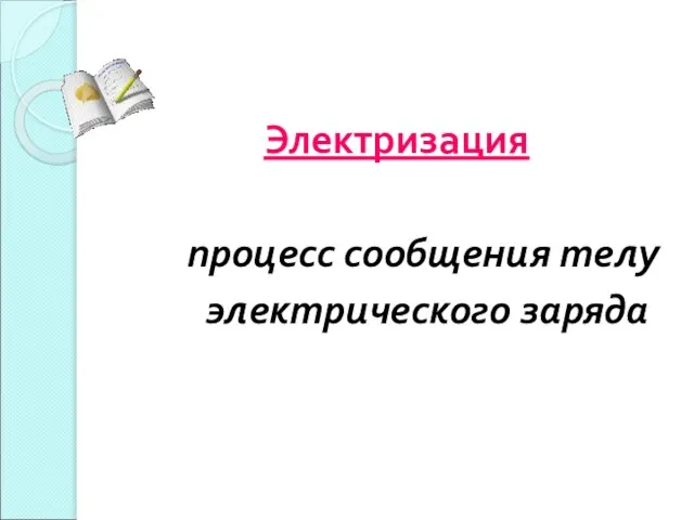 Электризация процесс сообщения телу электрического заряда