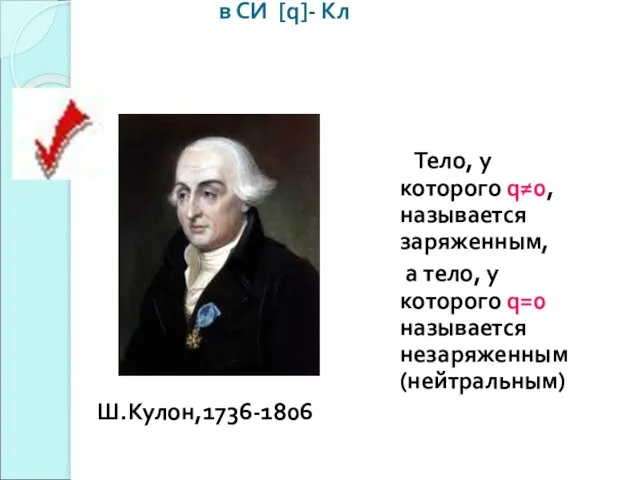 Электрический заряд – q в СИ [q]- Кл Ш.Кулон,1736-1806 Тело, у которого