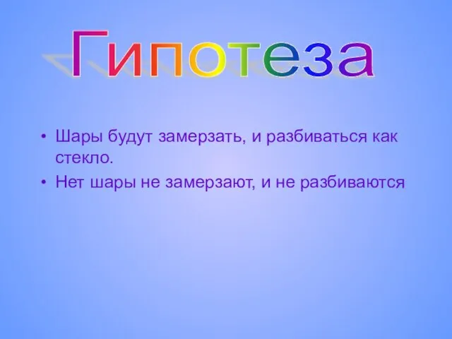 Шары будут замерзать, и разбиваться как стекло. Нет шары не замерзают, и не разбиваются Гипотеза