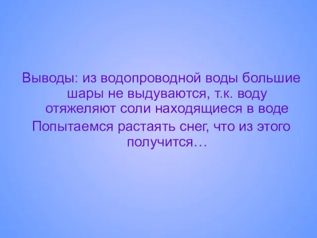 Выводы: из водопроводной воды большие шары не выдуваются, т.к. воду отяжеляют соли