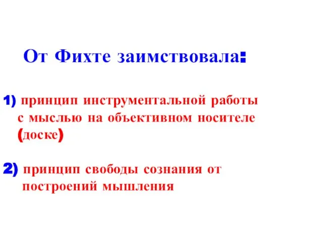 От Фихте заимствовала: 1) принцип инструментальной работы с мыслью на объективном носителе