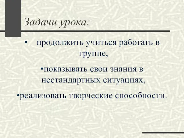 Задачи урока: продолжить учиться работать в группе, показывать свои знания в нестандартных ситуациях, реализовать творческие способности.