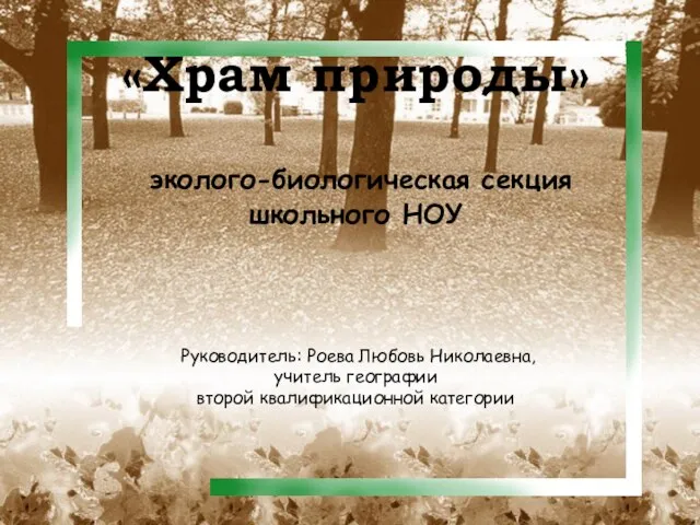 «Храм природы» эколого-биологическая секция школьного НОУ Руководитель: Роева Любовь Николаевна, учитель географии второй квалификационной категории