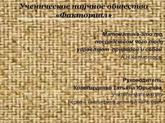 Ученическое научное общество «Факториал» Математика-это то, посредством чего люди управляют природой и