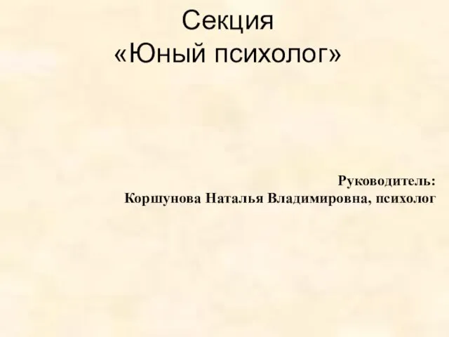 Руководитель: Коршунова Наталья Владимировна, психолог Секция «Юный психолог»