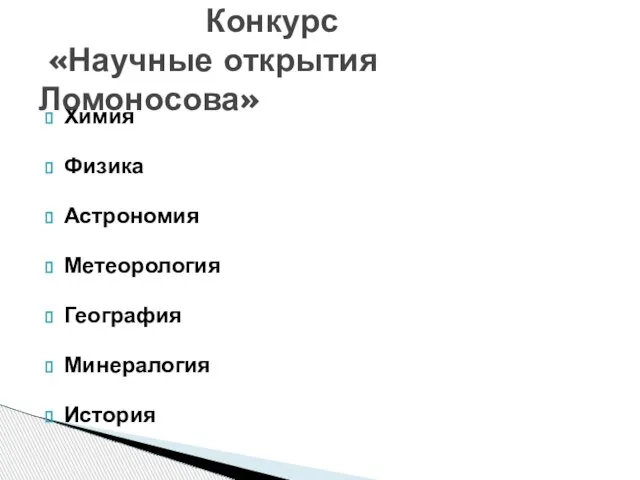 Химия Физика Астрономия Метеорология География Минералогия История Конкурс «Научные открытия Ломоносова»