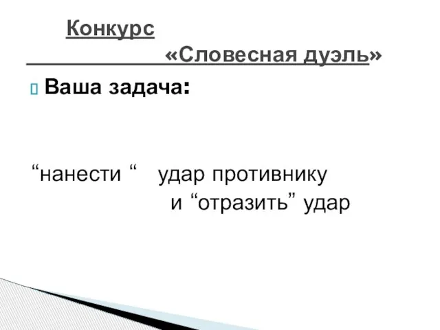 Ваша задача: “нанести “ удар противнику и “отразить” удар Конкурс «Словесная дуэль»