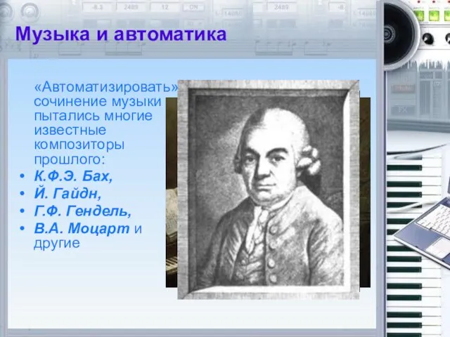 Музыка и автоматика «Автоматизировать» сочинение музыки пытались многие известные композиторы прошлого: К.Ф.Э.