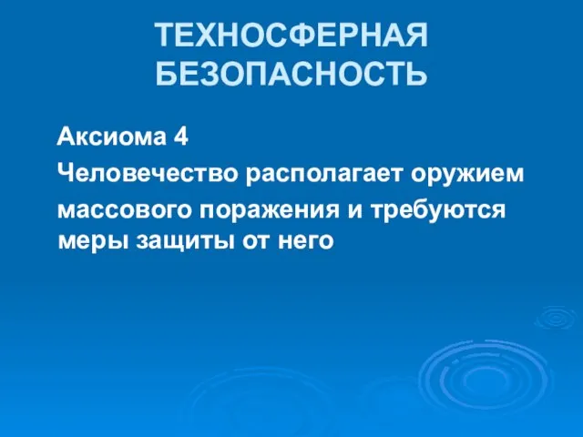 Аксиома 4 Человечество располагает оружием массового поражения и требуются меры защиты от него ТЕХНОСФЕРНАЯ БЕЗОПАСНОСТЬ