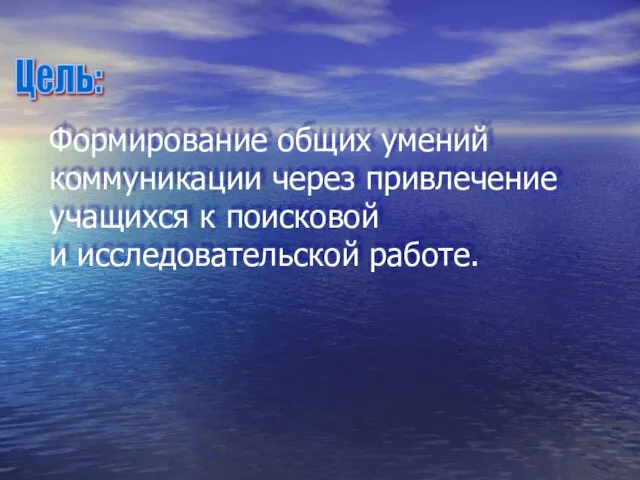 Цель: Формирование общих умений коммуникации через привлечение учащихся к поисковой и исследовательской работе.