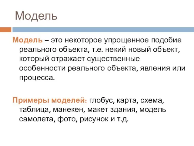 Модель Модель – это некоторое упрощенное подобие реального объекта, т.е. некий новый