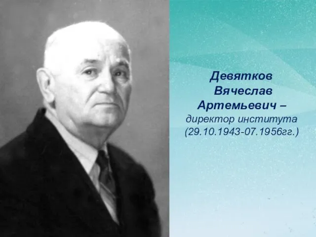 Девятков Вячеслав Артемьевич – директор института (29.10.1943-07.1956гг.)