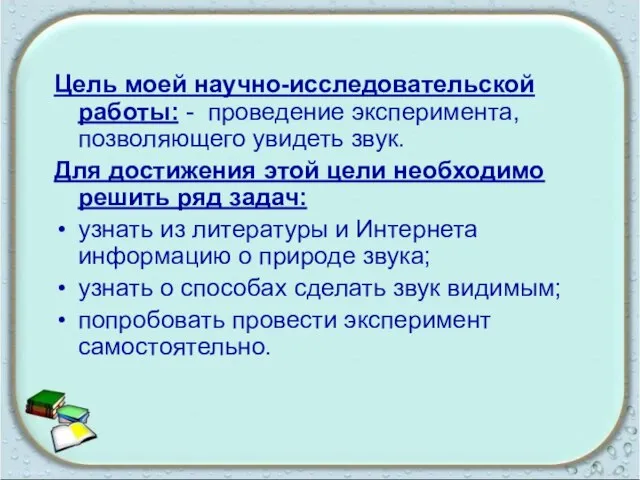 Цель моей научно-исследовательской работы: - проведение эксперимента, позволяющего увидеть звук. Для достижения