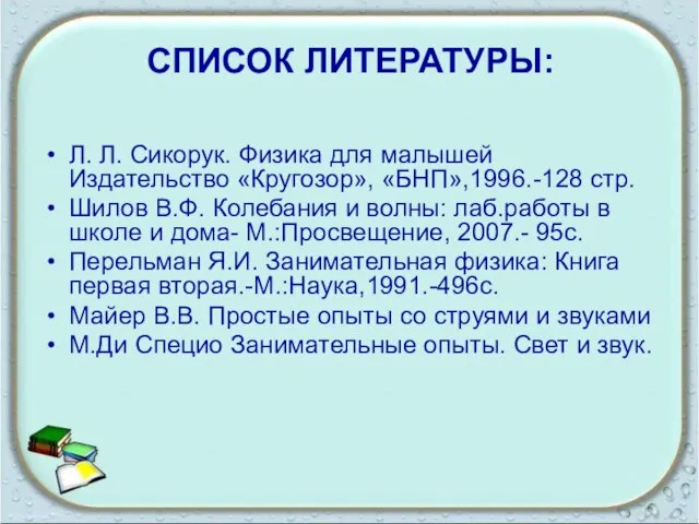 СПИСОК ЛИТЕРАТУРЫ: Л. Л. Сикорук. Физика для малышей Издательство «Кругозор», «БНП»,1996.-128 стр.