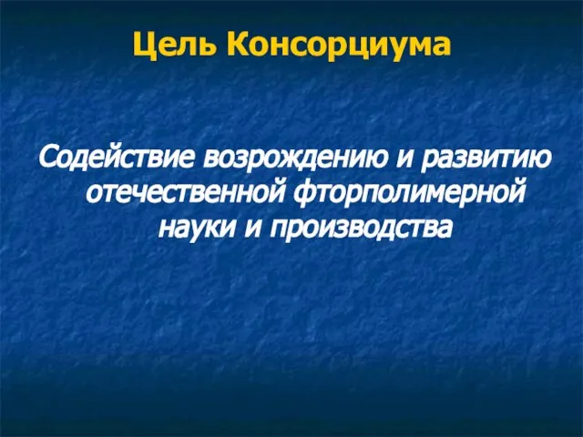 Цель Консорциума Содействие возрождению и развитию отечественной фторполимерной науки и производства