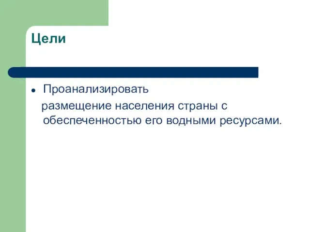 Цели Проанализировать размещение населения страны с обеспеченностью его водными ресурсами.