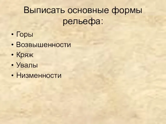 Выписать основные формы рельефа: Горы Возвышенности Кряж Увалы Низменности