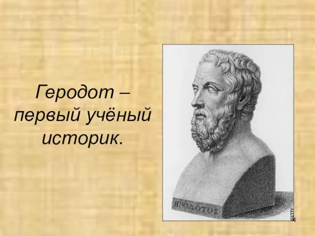 Геродот – первый учёный историк.