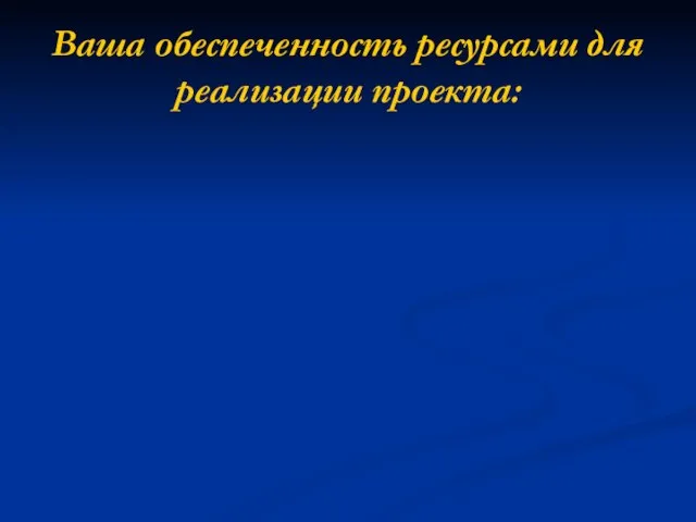 Ваша обеспеченность ресурсами для реализации проекта: