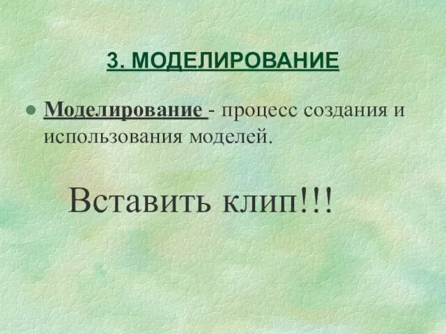 3. МОДЕЛИРОВАНИЕ Моделирование - процесс создания и использования моделей. Вставить клип!!!