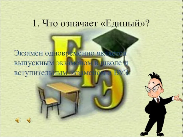 1. Что означает «Единый»? Экзамен одновременно является выпускным экзаменом в школе и вступительным экзаменом в ВУЗ.