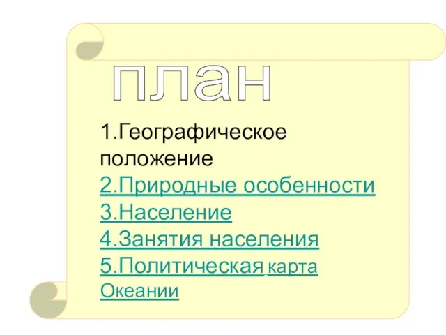 план 1.Географическое положение 2.Природные особенности 3.Население 4.Занятия населения 5.Политическая карта Океании