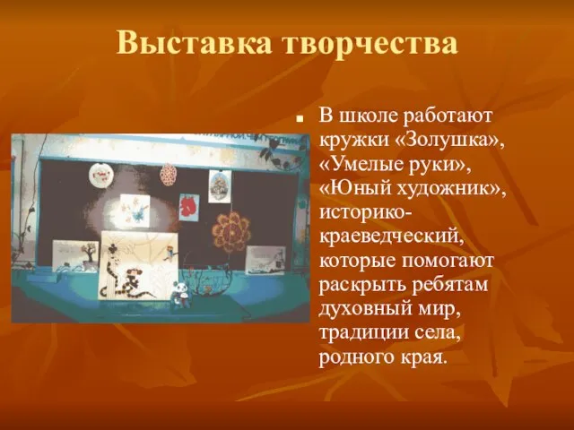 Выставка творчества В школе работают кружки «Золушка», «Умелые руки», «Юный художник», историко-краеведческий,