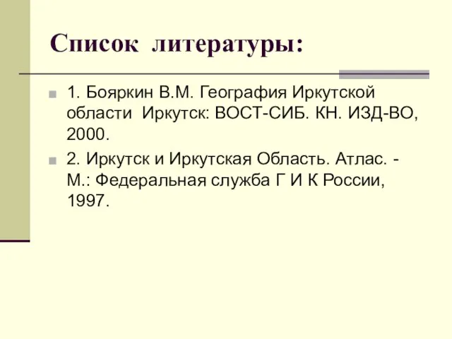 Список литературы: 1. Бояркин В.М. География Иркутской области Иркутск: ВОСТ-СИБ. КН. ИЗД-ВО,