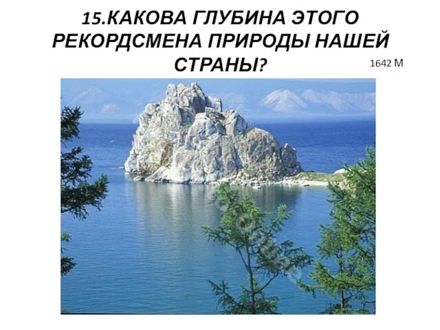 15.КАКОВА ГЛУБИНА ЭТОГО РЕКОРДСМЕНА ПРИРОДЫ НАШЕЙ СТРАНЫ? 1642 М