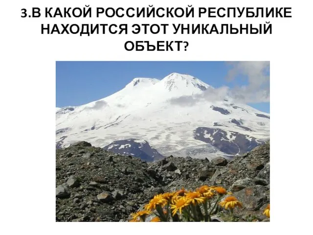 3.В КАКОЙ РОССИЙСКОЙ РЕСПУБЛИКЕ НАХОДИТСЯ ЭТОТ УНИКАЛЬНЫЙ ОБЪЕКТ?