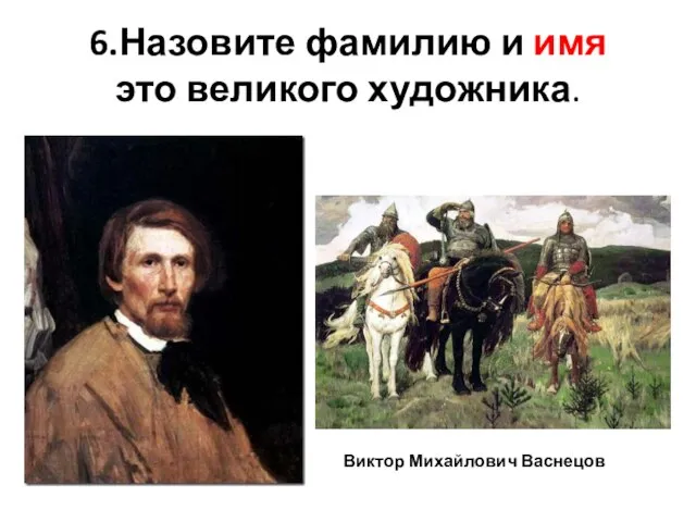 6.Назовите фамилию и имя это великого художника. Виктор Михайлович Васнецов