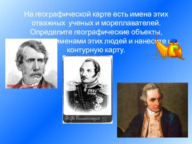 На географической карте есть имена этих отважных ученых и мореплавателей. Определите географические