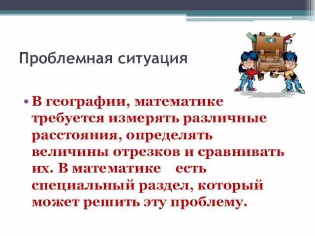 Проблемная ситуация В географии, математике требуется измерять различные расстояния, определять величины отрезков