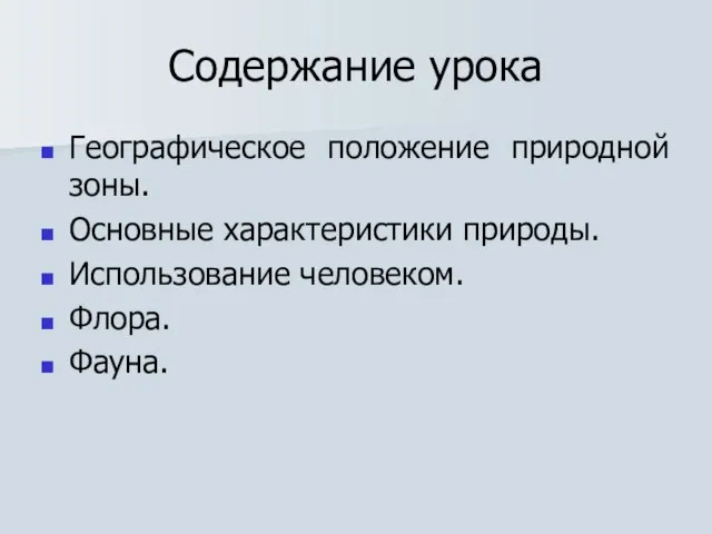 Содержание урока Географическое положение природной зоны. Основные характеристики природы. Использование человеком. Флора. Фауна.