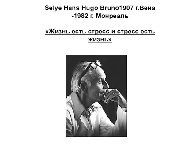 Selye Hans Hugo Bruno1907 г.Вена -1982 г. Монреаль «Жизнь есть стресс и стресс есть жизнь»