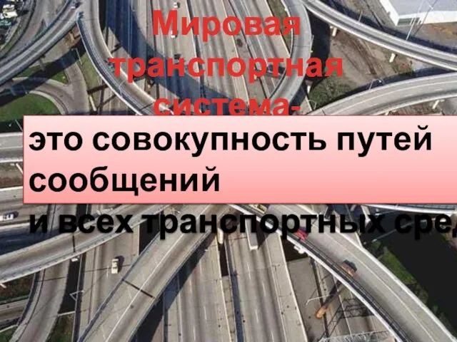 Мировая транспортная система- это совокупность путей сообщений и всех транспортных средств.