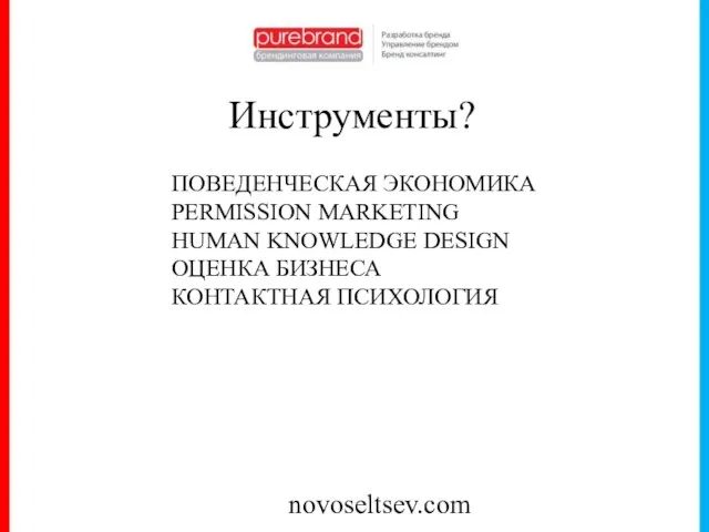 novoseltsev.com Инструменты? ПОВЕДЕНЧЕСКАЯ ЭКОНОМИКА PERMISSION MARKETING HUMAN KNOWLEDGE DESIGN ОЦЕНКА БИЗНЕСА КОНТАКТНАЯ ПСИХОЛОГИЯ