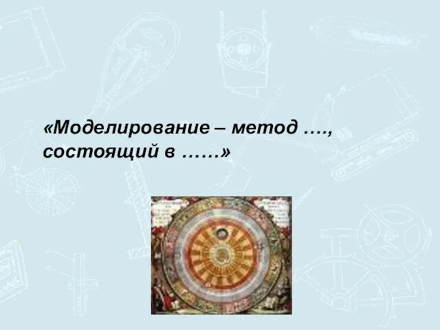 «Моделирование – метод …., состоящий в ……»