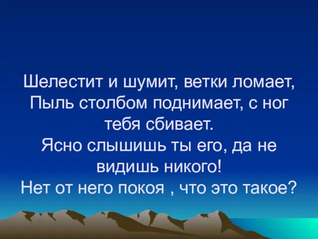 Шелестит и шумит, ветки ломает, Пыль столбом поднимает, с ног тебя сбивает.