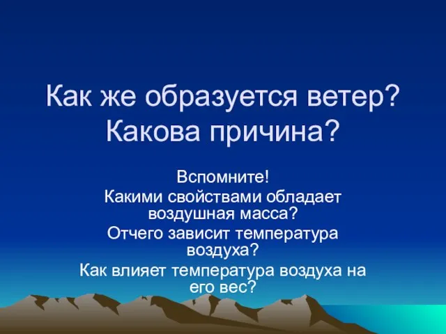 Как же образуется ветер? Какова причина? Вспомните! Какими свойствами обладает воздушная масса?