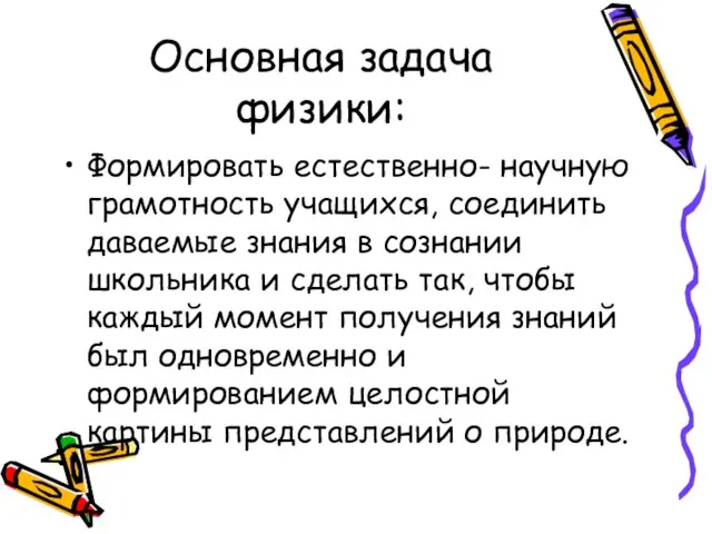 Основная задача физики: Формировать естественно- научную грамотность учащихся, соединить даваемые знания в