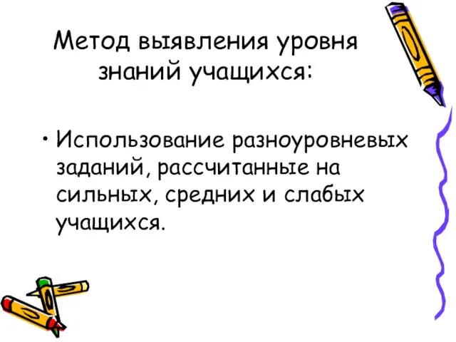 Метод выявления уровня знаний учащихся: Использование разноуровневых заданий, рассчитанные на сильных, средних и слабых учащихся.