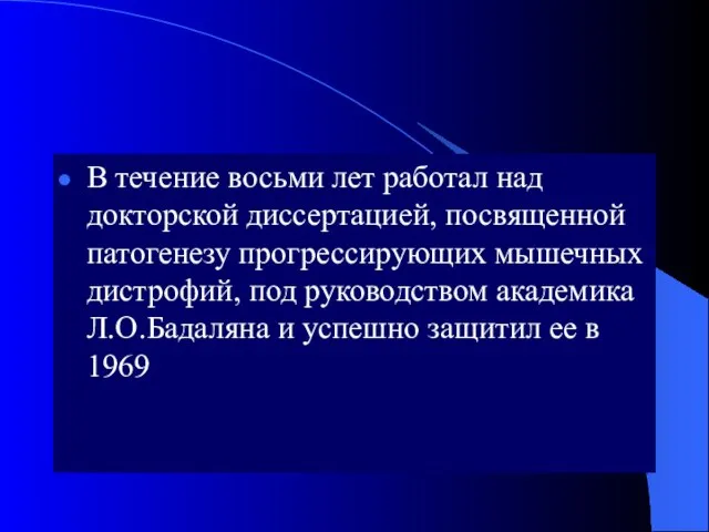 В течение восьми лет работал над докторской диссертацией, посвященной патогенезу прогрессирующих мышечных